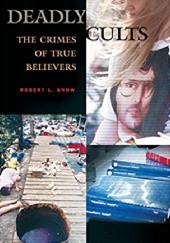 Okładka książki Deadly Cults: The Crimes of True Believers Robert L. Snow