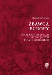 Okładka książki Zbawca Europy. O graficznych tezach gloryfikujących Jana III Sobieskiego Magdalena Górska