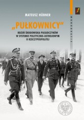Okładka książki „Pułkownicy”. Rdzeń środowiska piłsudczyków w systemie polityczno-ustrojowym II Rzeczypospolitej Mateusz Hübner