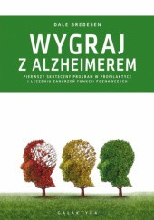 Okładka książki Wygraj z alzheimerem. Pierwszy skuteczny program w profilaktyce i leczeniu zaburzeń funkcji poznawczych Dale Bredesen