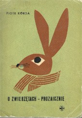 Okładka książki O zwierzętach prozaicznie - czyli o zwierzętach i ich otoczeniu Piotr Korda