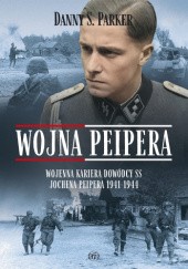 Okładka książki Wojna Peipera. Wojenna kariera dowódcy SS Jochena Peipera 1941-1944 Danny S. Parker