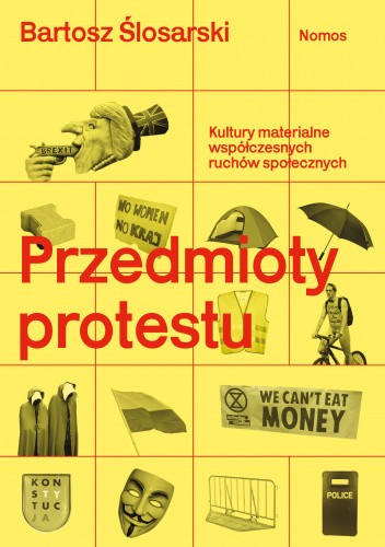 Okładka książki Przedmioty protestu. Kultury materialne współczesnych ruchów społecznych Bartosz Ślosarski