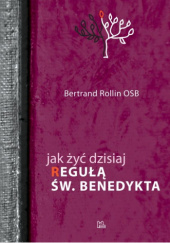 Okładka książki Jak żyć dzisiaj Regułą św. Benedykta Bertrand Rollin OSB