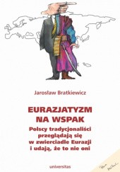 Okładka książki Eurazjatyzm na wspak. Polscy tradycjonaliści przeglądają się w zwierciadle Eurazji i udają, że to nie oni Jarosław Bratkiewicz