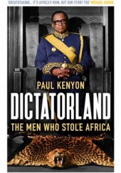 Okładka książki Dictatorland: The Men Who Stole Africa Paul Kenyon