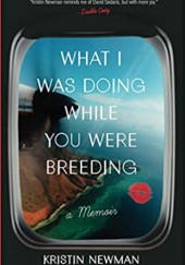 Okładka książki What I was doing while you were breeding: A Memoir Kristin Newman