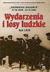 Okładka książki Wydarzenia i losy ludzkie - Rok 1939 - Zachodnia Białoruś 17 IX 1939-22 VI 1941 - Tom 1 praca zbiorowa
