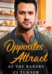 Okładka książki Opposites Attract at the Bakery C.J. Turner