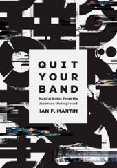 Okładka książki Quit Your Band! Musical Notes from the Japanese Underground Ian F. Martin