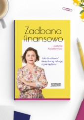 Okładka książki Zadbana finansowo. Jak zbudować świadomą relację z pieniędzmi Justyna Kwiatkowska