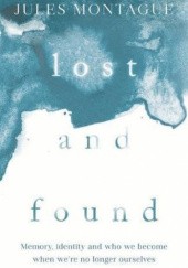 Okładka książki Lost and Found: Memory, Identity and Who We Become When We're No Longer Ourselves Jules Montague