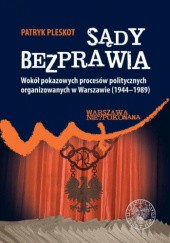 Okładka książki Sądy Bezprawia. Wokół pokazowych procesów politycznych organizowanych w Warszawie (1944-1989)