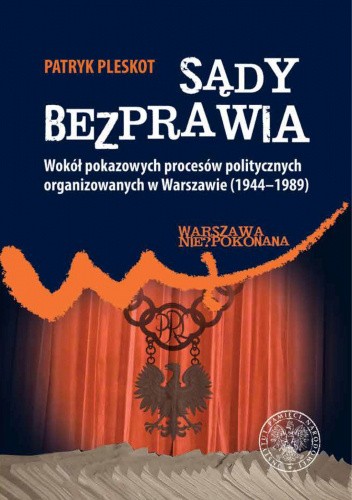Okładka książki Sądy Bezprawia. Wokół pokazowych procesów politycznych organizowanych w Warszawie (1944-1989) Patryk Pleskot
