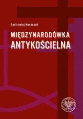 Okładka książki Międzynarodówka Antykościelna Bartłomiej Noszczak