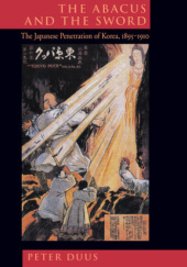 Okładka książki The Abacus and the Sword: The Japanese Penetration of Korea, 1895-1910 Peter Duus