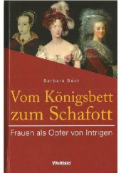 Okładka książki Vom Königsbett zum Schafott. Frauen als Opfer von Intrigen Barbara Beck