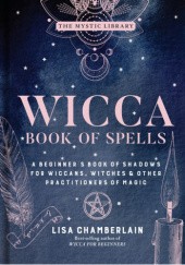 Okładka książki Wicca Book of Spells: A Beginner’s Book of Shadows for Wiccans, Witches & Other Practitioners of Magic Lisa Chamberlain