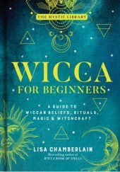 Okładka książki Wicca for Beginners: A Guide to Wiccan Beliefs, Rituals, Magic & Witchcraft Lisa Chamberlain