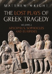 Okładka książki The Lost Plays of Greek Tragedy. Volume 2: Aeschylus, Sophocles and Euripides Matthew Wright