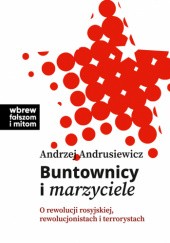 Okładka książki Buntownicy i marzyciele. O rewolucji rosyjskiej, rewolucjonistach i terrorystach Andrzej Andrusiewicz