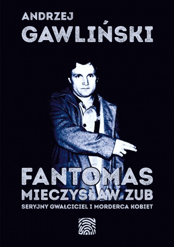 Okładka książki Fantomas. Mieczysław Zub - seryjny gwałciciel i morderca kobiet Andrzej Gawliński