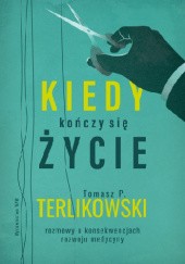 Okładka książki Kiedy kończy się życie Rozmowy o konsekwencjach rozwoju medycyny Tomasz P. Terlikowski