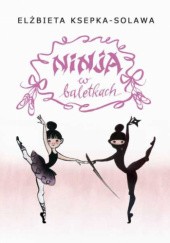 Okładka książki Ninja w baletkach Elżbieta Ksepka-Solawa