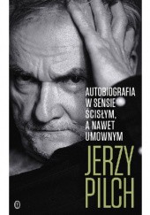 Okładka książki Autobiografia w sensie ścisłym, a nawet umownym Jerzy Pilch