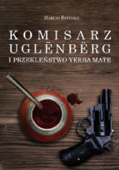 Okładka książki Komisarz Uglēnbërg i Przekleństwo Yerba Mate Marcin Ruchała
