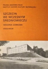 Okładka książki Szczecin we wczesnym średniowieczu. Wzgórze Zamkowe praca zbiorowa