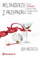 Okładka książki Miliarderzy z przypadku. Początki FACEBOOKA. Opowieść o seksie, pieniądzach,geniuszu i zdradzie Ben Mezrich