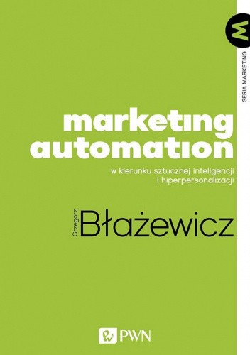 Okładka książki Marketing Automation. W kierunku sztucznej inteligencji i hiperpersonalizacji Grzegorz Błażewicz