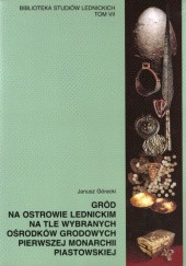 Okładka książki Gród na Ostrowie Lednickim na tle wybranych ośrodków grodowych pierwszej monarchii piastowskiej Janusz Górecki