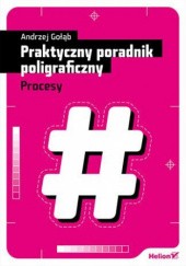 Okładka książki Praktyczny poradnik poligraficzny. Procesy Andrzej Gołąb