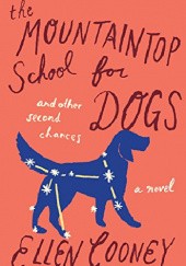 Okładka książki The Mountaintop School for Dogs and Other Second Chances: A Novel Ellen Cooney