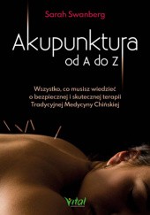 Okładka książki Akupunktura od A do Z. Wszystko, co musisz wiedzieć o bezpiecznej i skutecznej terapii Tradycyjnej Medycyny Chińskiej Sarah Swanberg