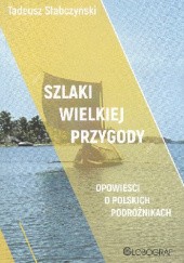 Szlaki Wielkiej Przygody. Opowieści o polskich podróżnikach