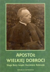 Apostoł wielkiej dobroci - Sługa Boży ksiądz Kazimierz Rolewski