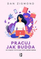 Okładka książki Pracuj jak Budda. Jak osiągnąć równowagę między życiem a pracą Dan Zigmond