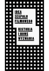Okładka książki Idea zespołu filmowego. Historia i nowe wyzwania Anna Pachnicka, Tadeusz Szczepański