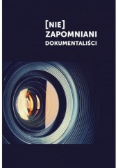 Okładka książki [Nie]zapomniani dokumentaliści Jolanta Lemann-Zajiček, Katarzyna Mąka-Malatyńska