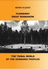 Okładka książki Plemienny świat Germanów. The Tribal World of the Germanic Peoples Marek Olędzki