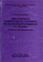 Okładka książki Organizacja gospodarcza państwa wczesnopiastowskiego na Śląsku. Studium archeologiczne Sławomir Moździoch