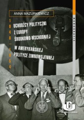 Okładka książki Uchodźcy polityczni z Europy Środkowo-Wschodniej w amerykańskiej polityce zimnowojennej 1948–1954 Anna Mazurkiewicz