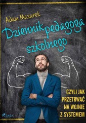 Okładka książki Dziennik pedagoga szkolnego, czyli jak przetrwać na wojnie z systemem Adam Mazurek
