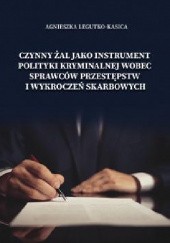 Okładka książki Czynny żal jako instrument polityki kryminalnej wobec sprawców przestępstw i wykroczeń skarbowych Agnieszka Legutko-Kasica