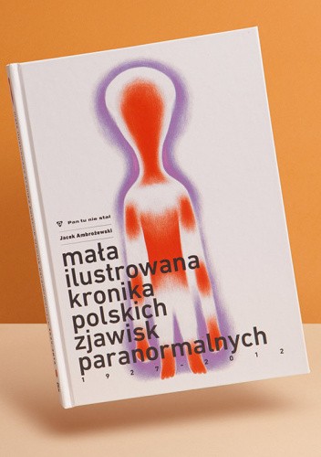 Mała ilustrowana kronika polskich zjawisk paranormalnych 1927 - 2012