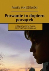 Okładka książki Porwanie to dopiero początek Paweł Janiszewski