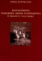Okładka książki Katastrofa Wielkiej Armii Napoleona w Rosji 1812 Rafał Kowalczyk